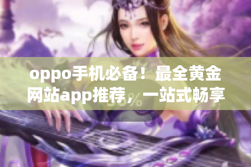 oppo手机必备！最全黄金网站app推荐，一站式畅享黄金投资利器