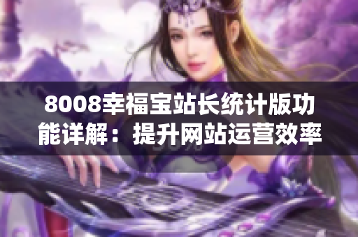 8008幸福宝站长统计版功能详解：提升网站运营效率的利器