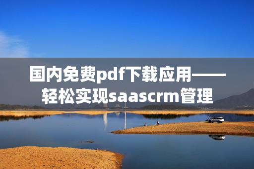 国内免费pdf下载应用——轻松实现saascrm管理