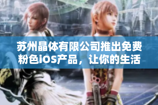 苏州晶体有限公司推出免费粉色iOS产品，让你的生活更美好