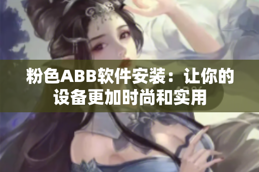 粉色ABB软件安装：让你的设备更加时尚和实用