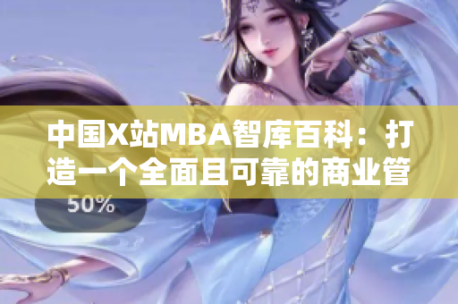 中国X站MBA智库百科：打造一个全面且可靠的商业管理知识平台