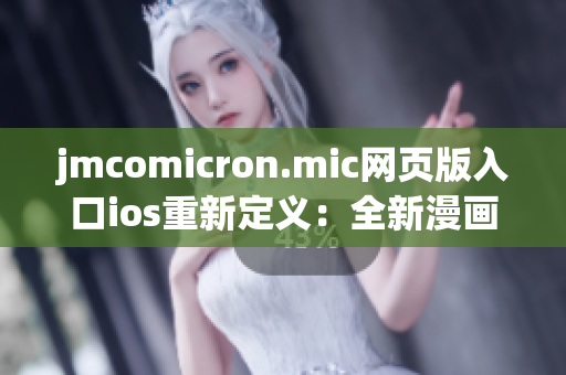 jmcomicron.mic网页版入口ios重新定义：全新漫画阅读app，尽在你的iOS设备上享受精彩漫画。