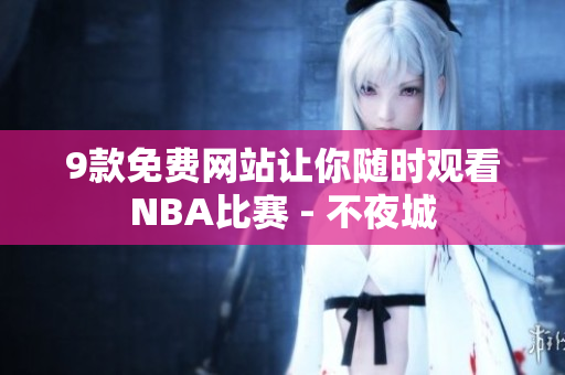9款免费网站让你随时观看NBA比赛 - 不夜城