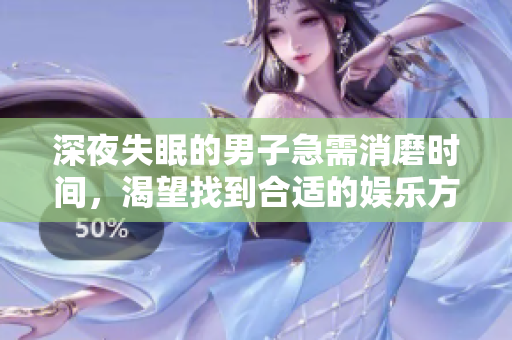 深夜失眠的男子急需消磨时间，渴望找到合适的娱乐方式
