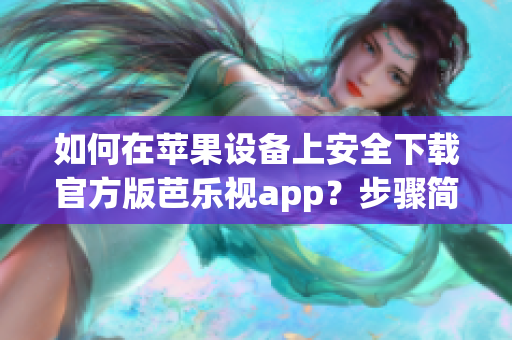 如何在苹果设备上安全下载官方版芭乐视app？步骤简单易行！