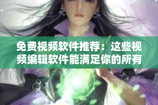 免费视频软件推荐：这些视频编辑软件能满足你的所有需求