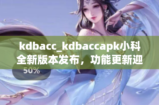 kdbacc_kdbaccapk小科全新版本发布，功能更新迎来免费使用