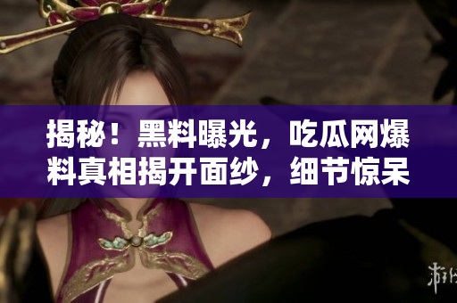 揭秘！黑料曝光，吃瓜网爆料真相揭开面纱，细节惊呆网友