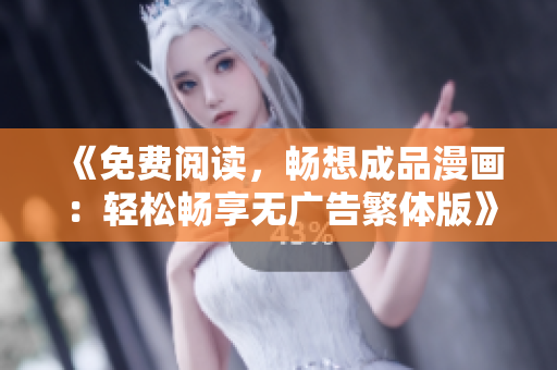 《免费阅读，畅想成品漫画：轻松畅享无广告繁体版》