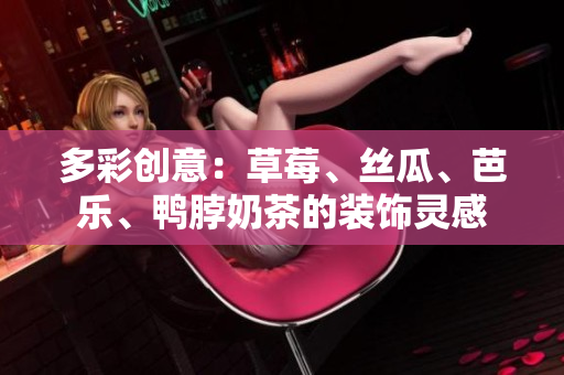多彩创意：草莓、丝瓜、芭乐、鸭脖奶茶的装饰灵感