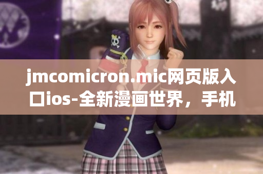 jmcomicron.mic网页版入口ios-全新漫画世界，手机上看漫画超方便