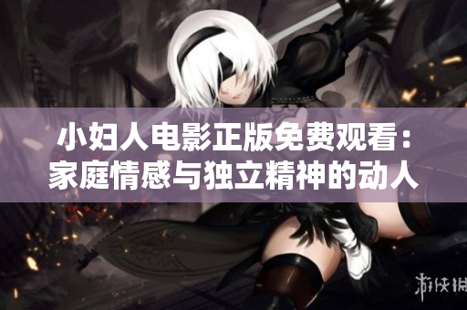小妇人电影正版免费观看：家庭情感与独立精神的动人故事