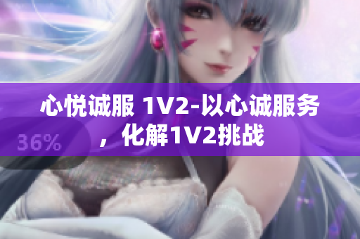 心悦诚服 1V2-以心诚服务，化解1V2挑战