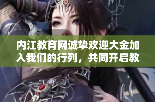 内江教育网诚挚欢迎大金加入我们的行列，共同开启教育事业新篇章