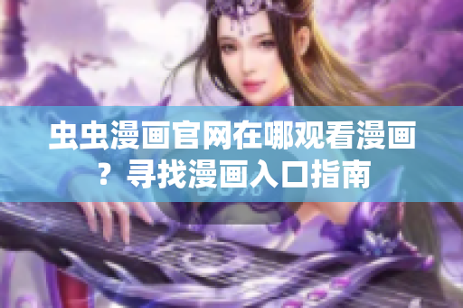虫虫漫画官网在哪观看漫画？寻找漫画入口指南