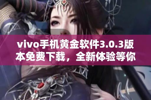 vivo手机黄金软件3.0.3版本免费下载，全新体验等你来！