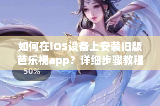 如何在iOS设备上安装旧版芭乐视app？详细步骤教程分享