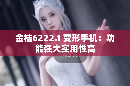 金桔6222.t 变形手机：功能强大实用性高