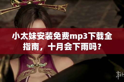 小太妹安装免费mp3下载全指南，十月会下雨吗？