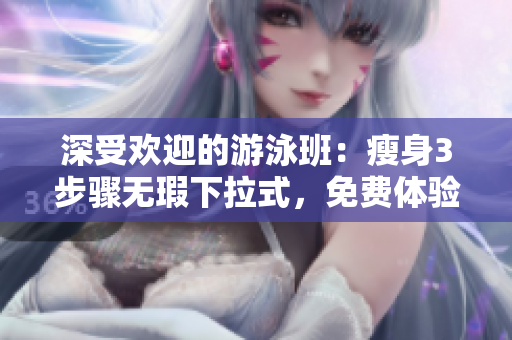 深受欢迎的游泳班：瘦身3步骤无瑕下拉式，免费体验