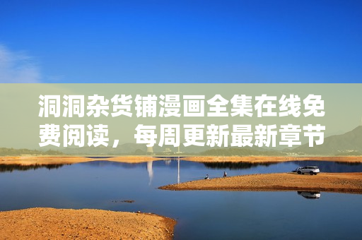 洞洞杂货铺漫画全集在线免费阅读，每周更新最新章节，全网独家首发！
