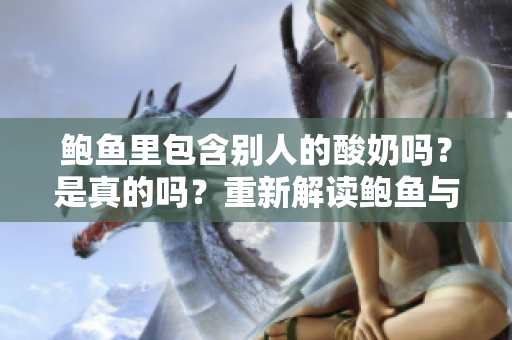 鲍鱼里包含别人的酸奶吗？是真的吗？重新解读鲍鱼与酸奶之间的关系