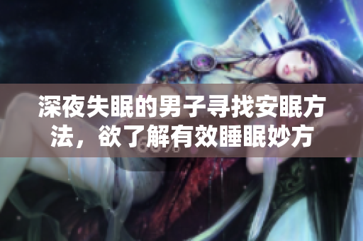 深夜失眠的男子寻找安眠方法，欲了解有效睡眠妙方