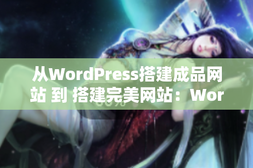 从WordPress搭建成品网站 到 搭建完美网站：WordPress成品网站定制全指南