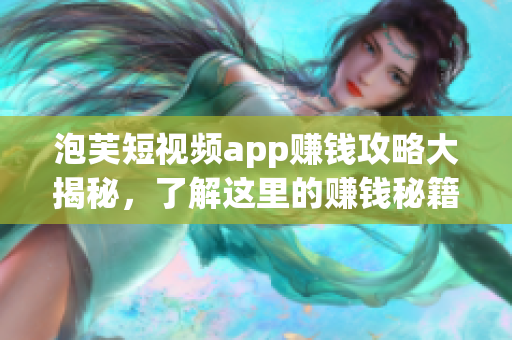 泡芙短视频app赚钱攻略大揭秘，了解这里的赚钱秘籍吗？