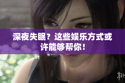 深夜失眠？这些娱乐方式或许能够帮你！