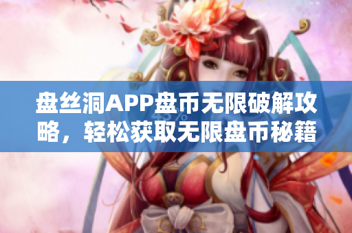 盘丝洞APP盘币无限破解攻略，轻松获取无限盘币秘籍