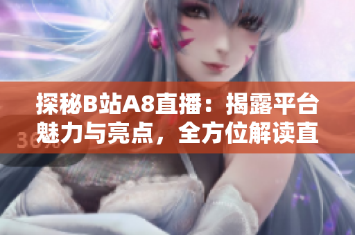 探秘B站A8直播：揭露平台魅力与亮点，全方位解读直播体验！