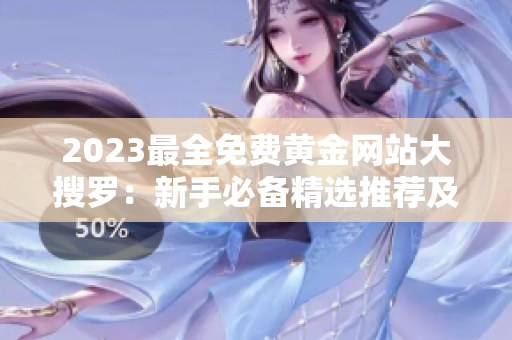 2023最全免费黄金网站大搜罗：新手必备精选推荐及专业评测