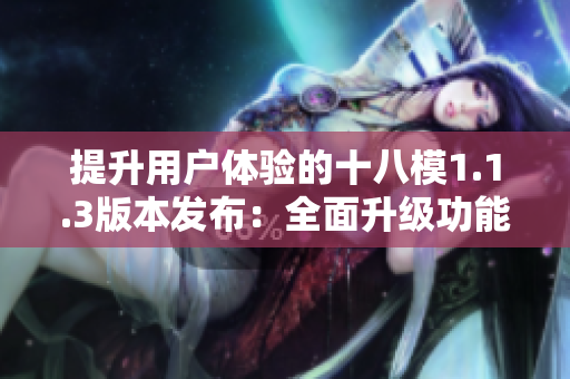 提升用户体验的十八模1.1.3版本发布：全面升级功能与性能