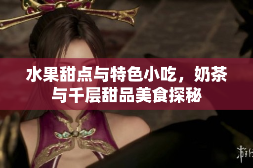 水果甜点与特色小吃，奶茶与千层甜品美食探秘