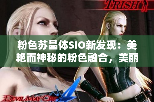 粉色苏晶体SIO新发现：美艳而神秘的粉色融合，美丽又有实用功能