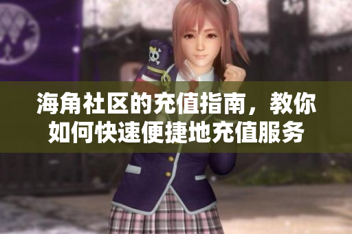海角社区的充值指南，教你如何快速便捷地充值服务