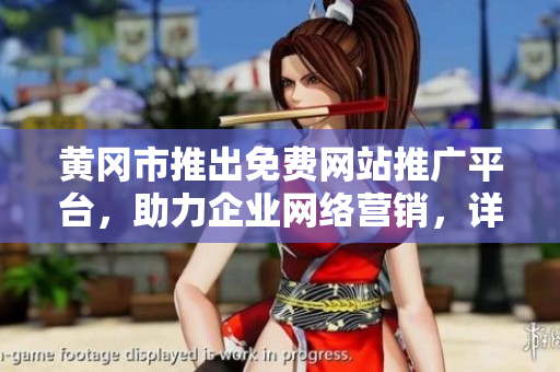 黄冈市推出免费网站推广平台，助力企业网络营销，详细汇总解读