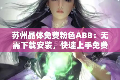 苏州晶体免费粉色ABB：无需下载安装，快速上手免费试用