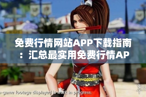 免费行情网站APP下载指南：汇总最实用免费行情APP推荐,让你尽享高效投资交易利器