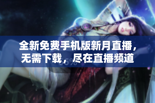 全新免费手机版新月直播，无需下载，尽在直播频道