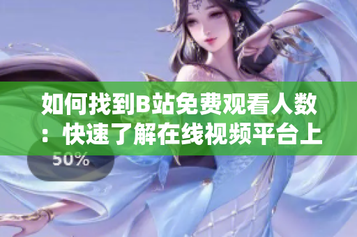 如何找到B站免费观看人数：快速了解在线视频平台上的观看统计