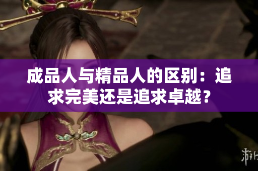 成品人与精品人的区别：追求完美还是追求卓越？