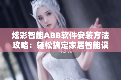 炫彩智能ABB软件安装方法攻略：轻松搞定家居智能设备
