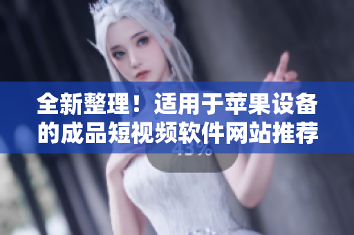 全新整理！适用于苹果设备的成品短视频软件网站推荐大全