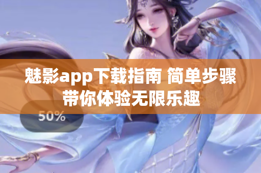 魅影app下载指南 简单步骤带你体验无限乐趣