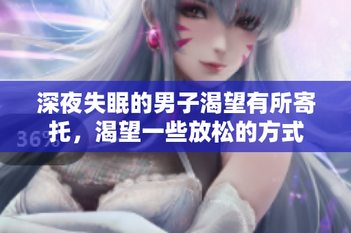 深夜失眠的男子渴望有所寄托，渴望一些放松的方式