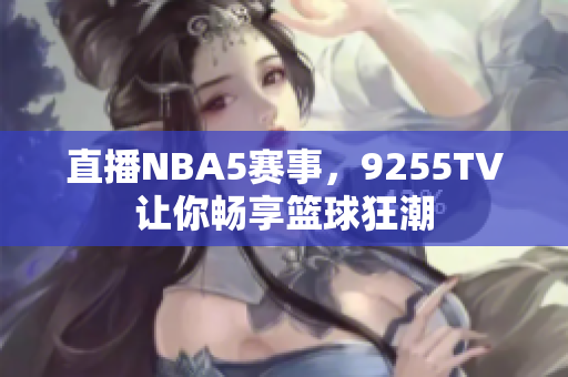 直播NBA5赛事，9255TV让你畅享篮球狂潮