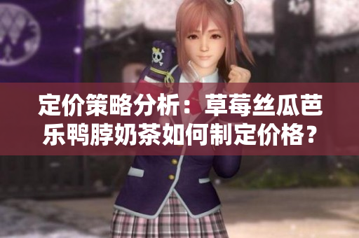 定价策略分析：草莓丝瓜芭乐鸭脖奶茶如何制定价格？